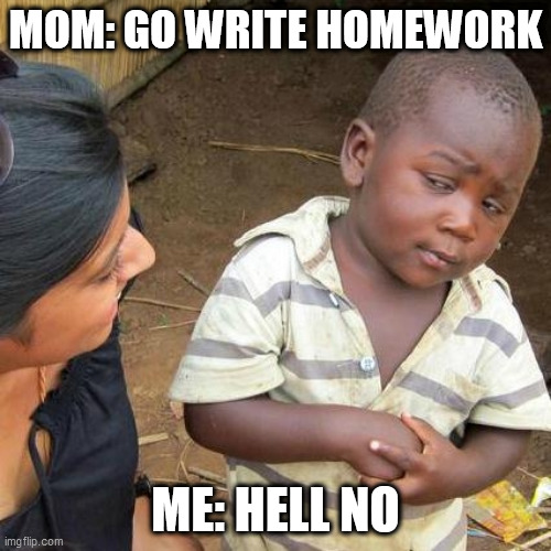 DZ | MOM: GO WRITE HOMEWORK; ME: HELL NO | image tagged in memes,third world skeptical kid | made w/ Imgflip meme maker