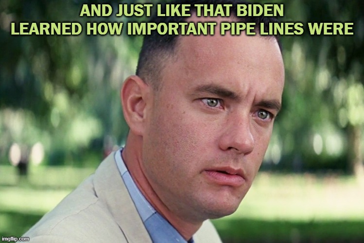 pipe line | AND JUST LIKE THAT BIDEN LEARNED HOW IMPORTANT PIPE LINES WERE | image tagged in memes,and just like that | made w/ Imgflip meme maker