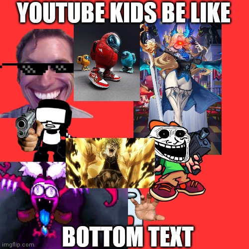 youtube kids be like | YOUTUBE KIDS BE LIKE; BOTTOM TEXT | image tagged in memes,blank transparent square,youtube kids,youtube,kids | made w/ Imgflip meme maker