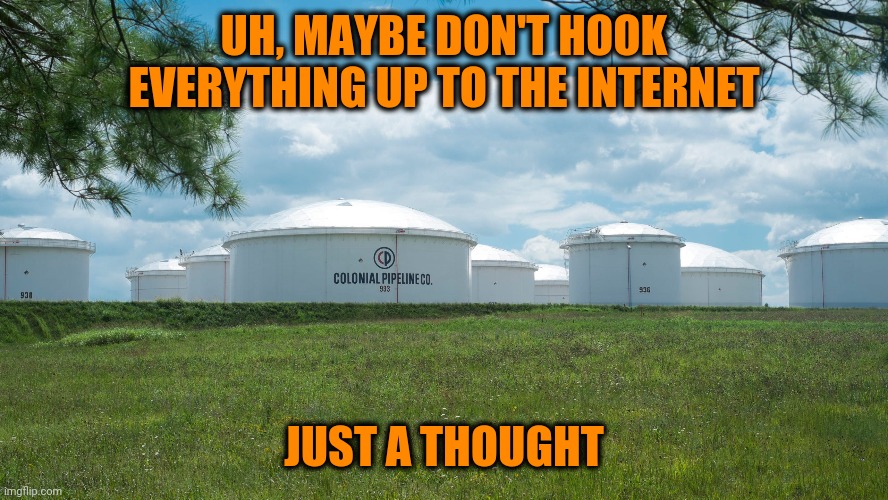 Instead of a smart pipeline let's have smart people | UH, MAYBE DON'T HOOK EVERYTHING UP TO THE INTERNET; JUST A THOUGHT | image tagged in colonial pipeline,duh | made w/ Imgflip meme maker