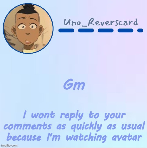 Uno_Reversecard Sokka temp (Made by Suga-.) | Gm; I wont reply to your comments as quickly as usual because I'm watching avatar | image tagged in uno_reversecard sokka temp made by suga- | made w/ Imgflip meme maker