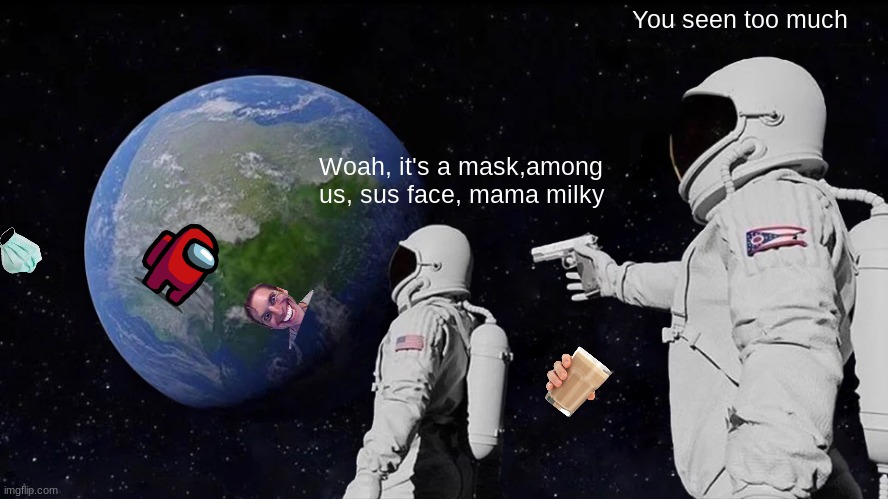 Always Has Been Meme | You seen too much; Woah, it's a mask,among us, sus face, mama milky | image tagged in memes,always has been | made w/ Imgflip meme maker