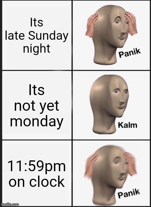 Panik Kalm Panik | Its late Sunday night; Its not yet monday; 11:59pm on clock | image tagged in memes,panik kalm panik | made w/ Imgflip meme maker