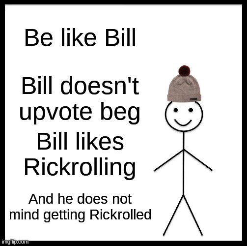 I wish everyone was like Bill.. | Be like Bill; Bill doesn't upvote beg; Bill likes Rickrolling; And he does not mind getting Rickrolled | image tagged in memes,be like bill,funny,rickroll,proof | made w/ Imgflip meme maker