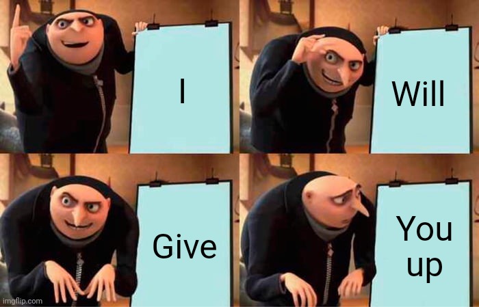 Gru's Plan | I; Will; Give; You up | image tagged in memes,gru's plan | made w/ Imgflip meme maker