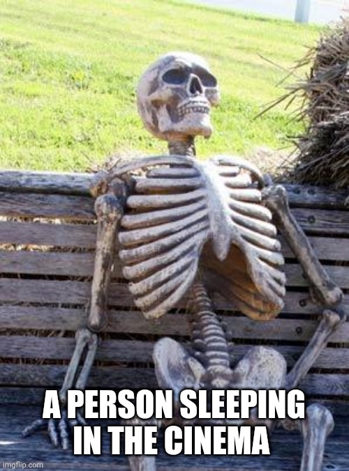 Waiting Skeleton | A PERSON SLEEPING IN THE CINEMA | image tagged in memes,waiting skeleton | made w/ Imgflip meme maker