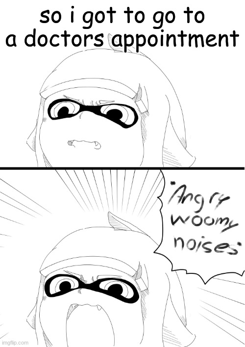 ill be gone for a bit | so i got to go to a doctors appointment | image tagged in angry woomy noises | made w/ Imgflip meme maker