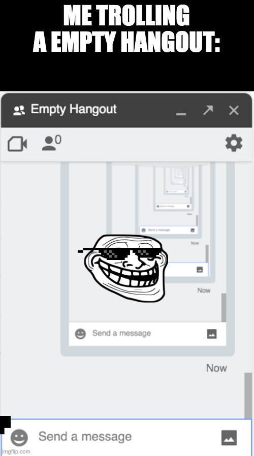 Me trolling an empty hangout | ME TROLLING A EMPTY HANGOUT: | image tagged in gmail | made w/ Imgflip meme maker