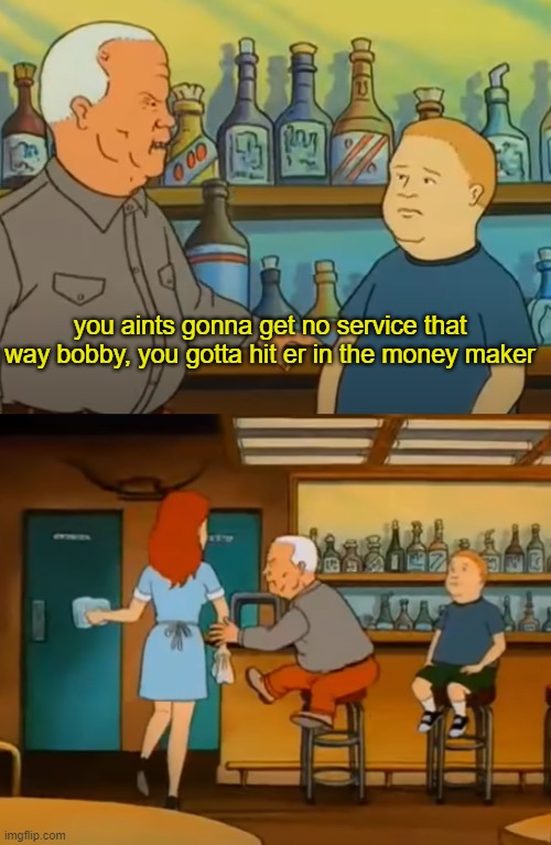 LMAOoooo | you aints gonna get no service that way bobby, you gotta hit er in the money maker | made w/ Imgflip meme maker