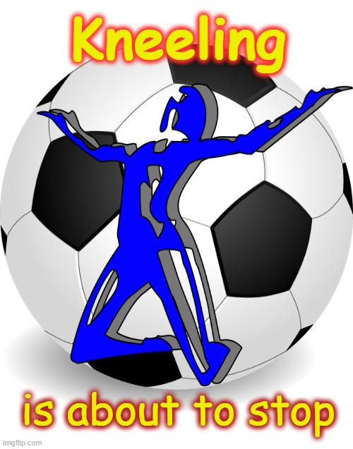 Kneeling - is about to stop ! | Kneeling; is about to stop | image tagged in blm | made w/ Imgflip meme maker