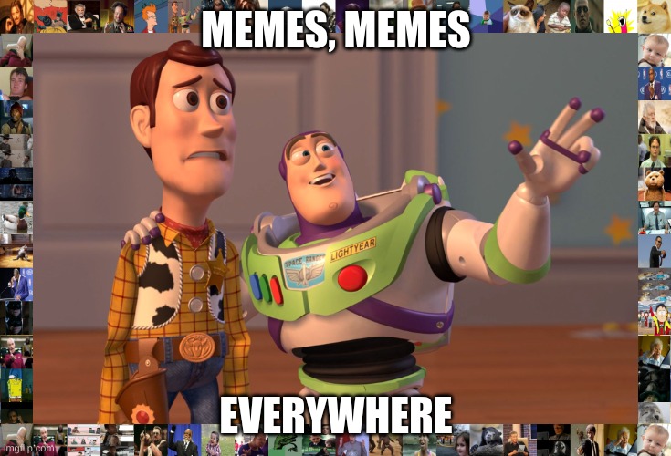 Memes, memes everywhere | MEMES, MEMES; EVERYWHERE | image tagged in memes,x x everywhere,meme border,toy story | made w/ Imgflip meme maker