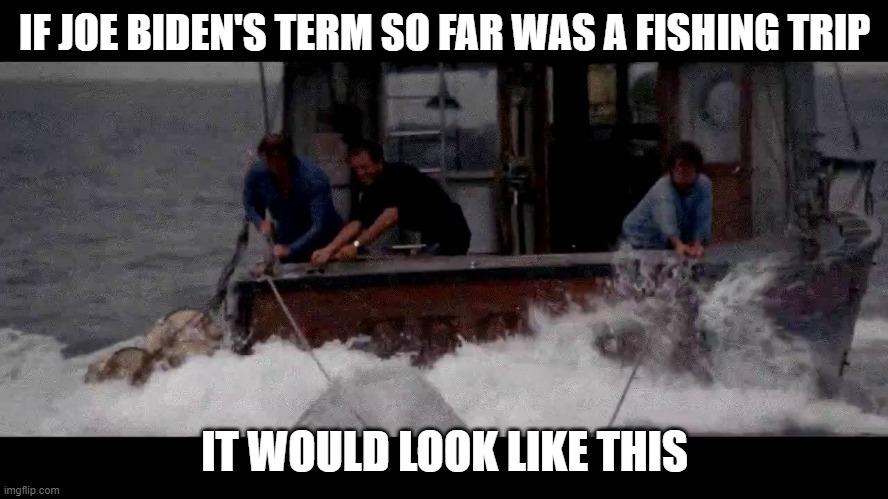 Biden Fishing Trip | IF JOE BIDEN'S TERM SO FAR WAS A FISHING TRIP; IT WOULD LOOK LIKE THIS | image tagged in orca,biden,president | made w/ Imgflip meme maker