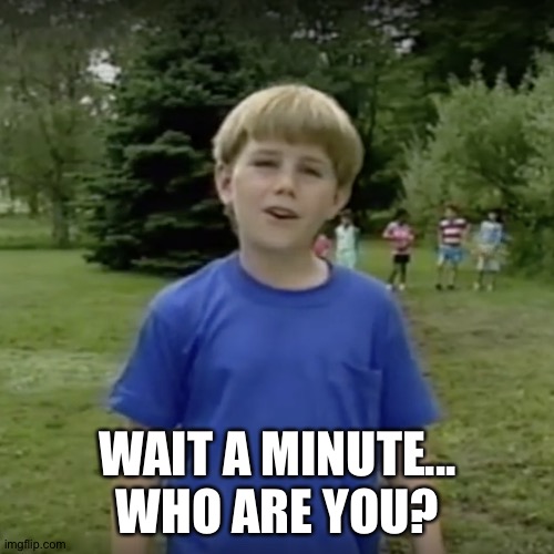 Kazoo kid wait a minute who are you | WAIT A MINUTE... WHO ARE YOU? | image tagged in kazoo kid wait a minute who are you | made w/ Imgflip meme maker