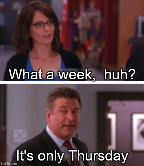 What a week, huh? | What a week,  huh? It's only Thursday | image tagged in what a week huh | made w/ Imgflip meme maker