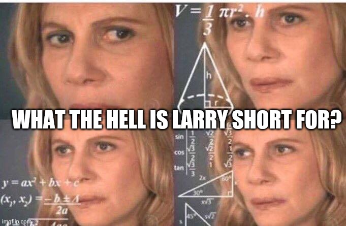 Math lady/Confused lady | WHAT THE HELL IS LARRY SHORT FOR? | image tagged in math lady/confused lady | made w/ Imgflip meme maker
