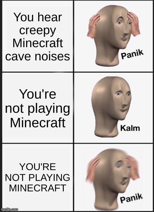 Panik Kalm Panik | You hear creepy Minecraft cave noises; You're not playing Minecraft; YOU'RE NOT PLAYING MINECRAFT | image tagged in memes,panik kalm panik | made w/ Imgflip meme maker