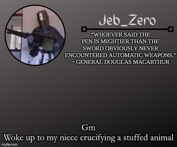 Jeb_Zeros Announcement template | Gm
Woke up to my niece crucifying a stuffed animal | image tagged in jeb_zeros announcement template | made w/ Imgflip meme maker