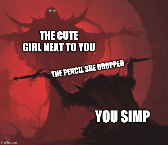 you simp | THE CUTE GIRL NEXT TO YOU; THE PENCIL SHE DROPPED; YOU SIMP | image tagged in man giving sword to larger man | made w/ Imgflip meme maker