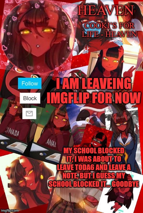 goodbye | I AM LEAVEING IMGFLIP FOR NOW; MY SCHOOL BLOCKED IT, I WAS ABOUT TO LEAVE TODA6 AND LEAVE A NOTE, BUT I GUESS MY SCHOOL BLOCKED IT... GOODBYE | image tagged in heaven meru | made w/ Imgflip meme maker
