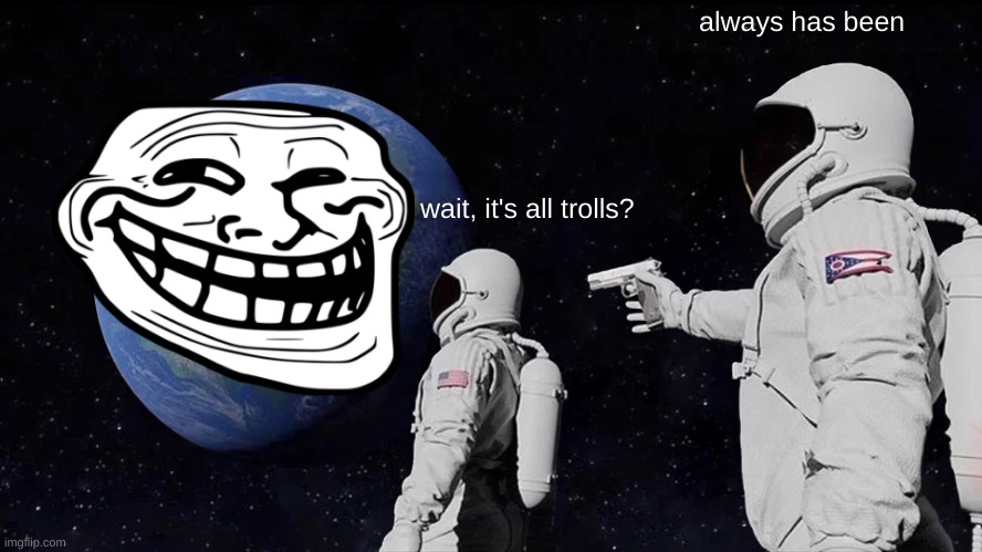 always has been. | always has been; wait, it's all trolls? | image tagged in memes,always has been | made w/ Imgflip meme maker