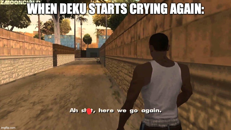 Here we go again | WHEN DEKU STARTS CRYING AGAIN: | image tagged in here we go again | made w/ Imgflip meme maker