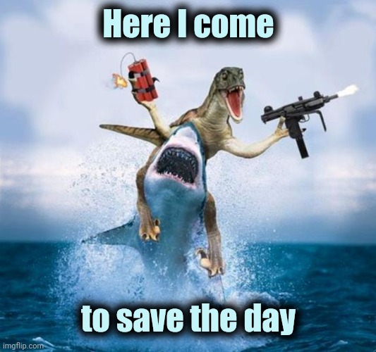 Dinosaur Riding Shark | Here I come to save the day | image tagged in dinosaur riding shark | made w/ Imgflip meme maker