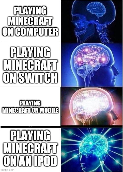 not adding play stations or xbox's | PLAYING MINECRAFT ON COMPUTER; PLAYING MINECRAFT ON SWITCH; PLAYING MINECRAFT ON MOBILE; PLAYING MINECRAFT ON AN IPOD | image tagged in memes,expanding brain | made w/ Imgflip meme maker