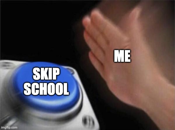 school sucks |  ME; SKIP SCHOOL | image tagged in memes,blank nut button | made w/ Imgflip meme maker