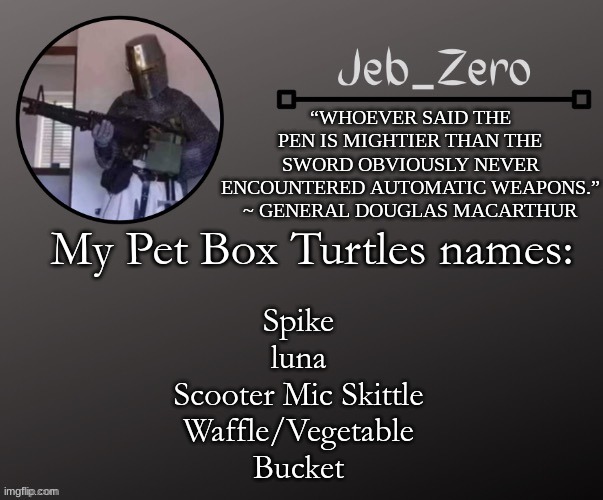 Jeb_Zeros Announcement template | My Pet Box Turtles names:; Spike
luna
Scooter Mic Skittle
Waffle/Vegetable
Bucket | image tagged in jeb_zeros announcement template | made w/ Imgflip meme maker