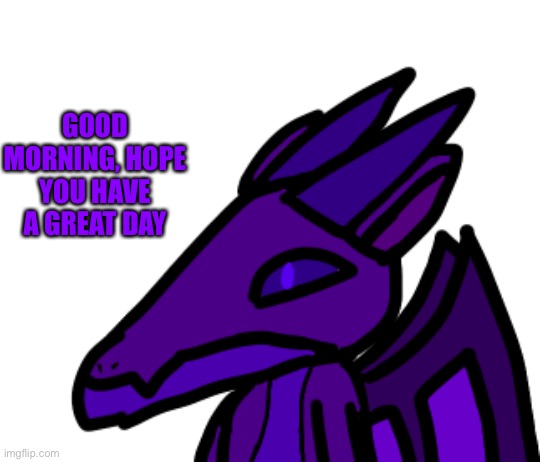(mod note from the beany boi: you too!) | GOOD MORNING, HOPE YOU HAVE A GREAT DAY | made w/ Imgflip meme maker