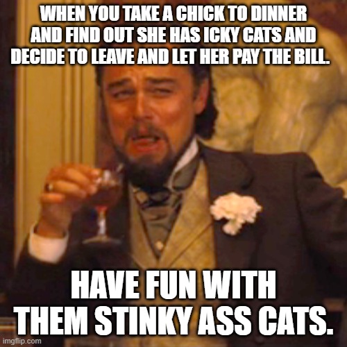 Laughing Leo | WHEN YOU TAKE A CHICK TO DINNER AND FIND OUT SHE HAS ICKY CATS AND DECIDE TO LEAVE AND LET HER PAY THE BILL. HAVE FUN WITH THEM STINKY ASS CATS. | image tagged in memes,laughing leo | made w/ Imgflip meme maker