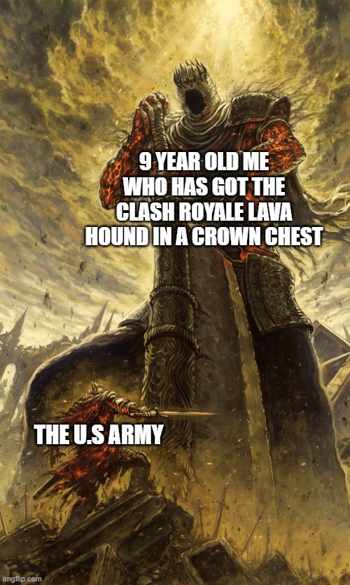 clash royale!!!!!! |  9 YEAR OLD ME WHO HAS GOT THE CLASH ROYALE LAVA HOUND IN A CROWN CHEST; THE U.S ARMY | image tagged in yhorm dark souls,clash royale,memes,funny memes,us army,gaming | made w/ Imgflip meme maker