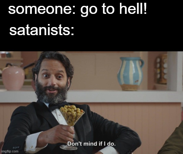 Don't Mind If I Do | someone: go to hell! satanists: | image tagged in don't mind if i do | made w/ Imgflip meme maker