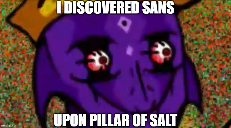 Starecrown Stare | I DISCOVERED SANS; UPON PILLAR OF SALT | image tagged in starecrown stare | made w/ Imgflip meme maker