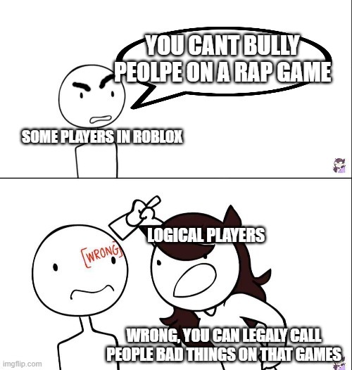 RoBlOx | YOU CANT BULLY PEOLPE ON A RAP GAME; SOME PLAYERS IN ROBLOX; LOGICAL PLAYERS; WRONG, YOU CAN LEGALY CALL PEOPLE BAD THINGS ON THAT GAMES | image tagged in jaiden animation wrong | made w/ Imgflip meme maker