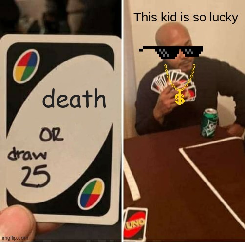 UNO Draw 25 Cards Meme | This kid is so lucky; death | image tagged in memes,uno draw 25 cards | made w/ Imgflip meme maker