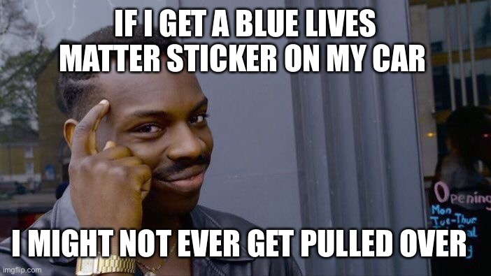 Police |  IF I GET A BLUE LIVES MATTER STICKER ON MY CAR; I MIGHT NOT EVER GET PULLED OVER | image tagged in memes,roll safe think about it,police brutality | made w/ Imgflip meme maker