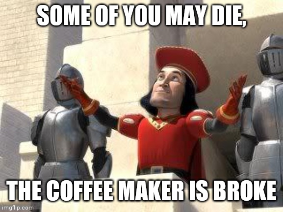 Some of you may die | SOME OF YOU MAY DIE, THE COFFEE MAKER IS BROKE | image tagged in some of you may die | made w/ Imgflip meme maker