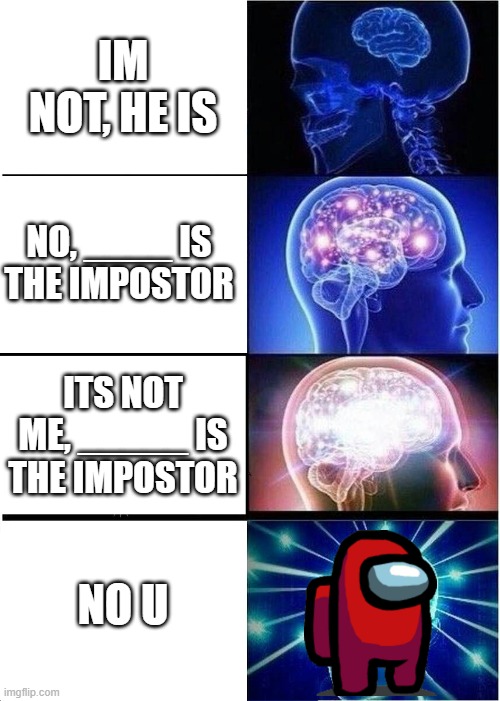 Among us | IM NOT, HE IS; NO, ____ IS THE IMPOSTOR; ITS NOT ME, _____ IS THE IMPOSTOR; NO U | image tagged in memes,expanding brain | made w/ Imgflip meme maker