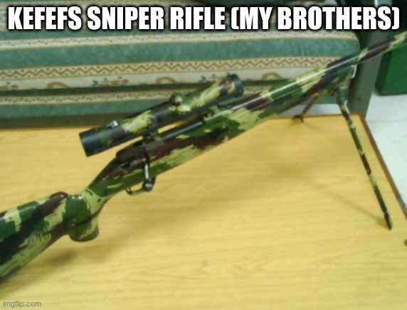 KEFEFS SNIPER RIFLE (MY BROTHERS) | made w/ Imgflip meme maker