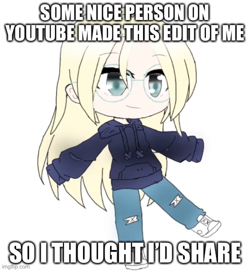 They were my 60th subscriber | SOME NICE PERSON ON YOUTUBE MADE THIS EDIT OF ME; SO I THOUGHT I’D SHARE | image tagged in edit,gacha | made w/ Imgflip meme maker