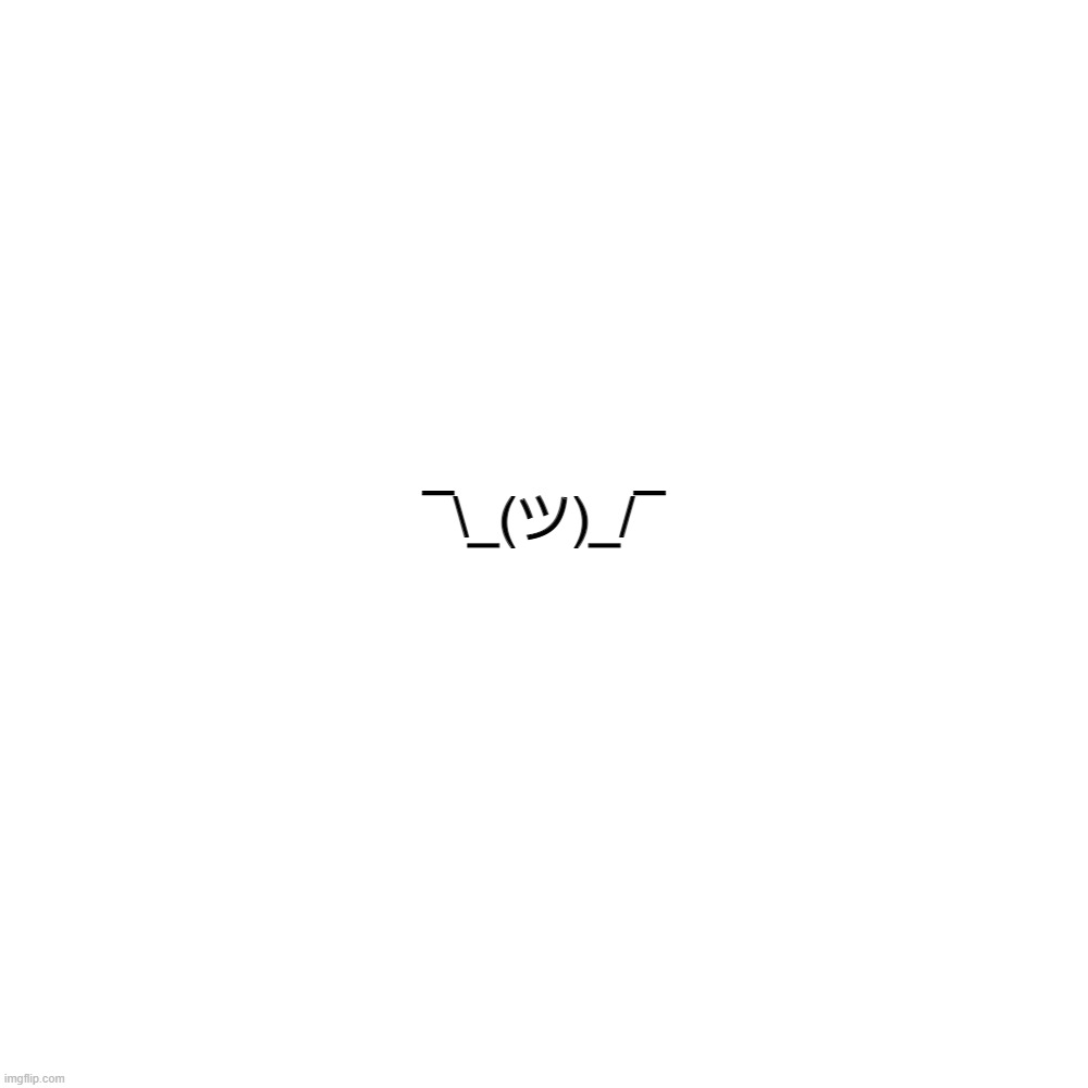¯\_(ツ)_/¯ | ¯\_(ツ)_/¯ | made w/ Imgflip meme maker