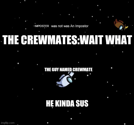 IMPOSTER; THE CREWMATES:WAIT WHAT; THE GUY NAMED CREWMATE; HE KINDA SUS | image tagged in among us not the imposter,among us ejected | made w/ Imgflip meme maker