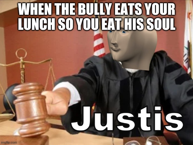 Meme man Justis | WHEN THE BULLY EATS YOUR LUNCH SO YOU EAT HIS SOUL | image tagged in meme man justis | made w/ Imgflip meme maker