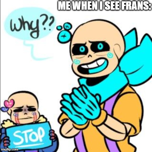 STOP THE FRANS, PLZ! (New template) | ME WHEN I SEE FRANS: | image tagged in sugarberry why | made w/ Imgflip meme maker
