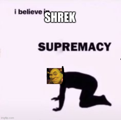 worship him | SHREK | image tagged in i believe in supremacy | made w/ Imgflip meme maker
