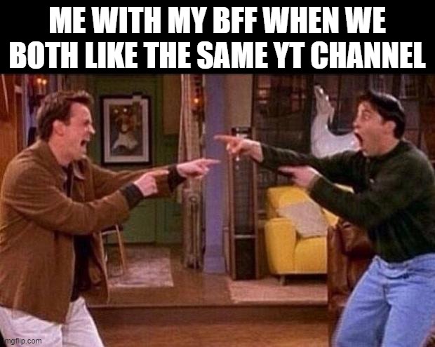 yess | ME WITH MY BFF WHEN WE BOTH LIKE THE SAME YT CHANNEL | image tagged in friends | made w/ Imgflip meme maker