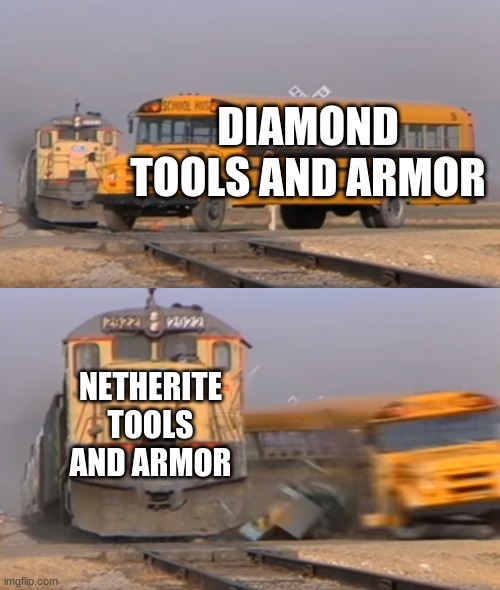 A train hitting a school bus | DIAMOND TOOLS AND ARMOR; NETHERITE TOOLS AND ARMOR | image tagged in a train hitting a school bus,minecraft,diamonds,netherite | made w/ Imgflip meme maker
