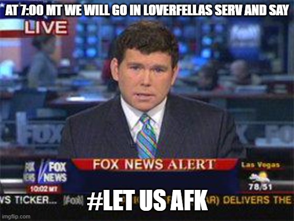 Fox news alert | AT 7:00 MT WE WILL GO IN LOVERFELLAS SERV AND SAY; #LET US AFK | image tagged in fox news alert | made w/ Imgflip meme maker