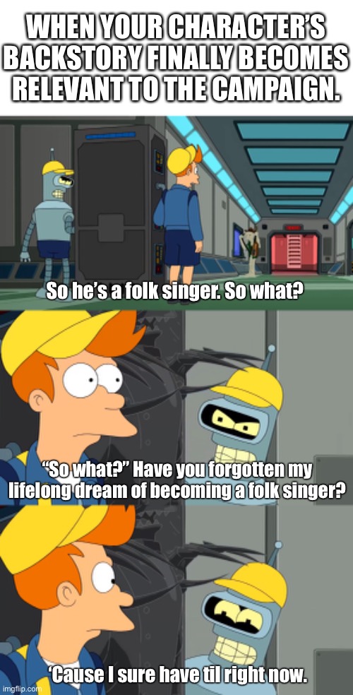 WHEN YOUR CHARACTER’S BACKSTORY FINALLY BECOMES RELEVANT TO THE CAMPAIGN. So he’s a folk singer. So what? “So what?” Have you forgotten my lifelong dream of becoming a folk singer? ‘Cause I sure have til right now. | image tagged in futurama,dungeons and dragons,backstory,roleplay | made w/ Imgflip meme maker